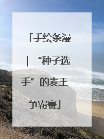 手绘条漫｜“种子选手”的麦王争霸赛
