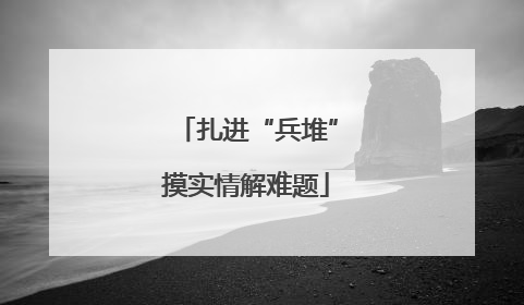 扎进“兵堆”摸实情解难题