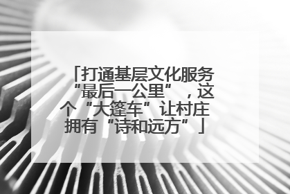 打通基层文化服务“最后一公里”，这个“大篷车”让村庄拥有“诗和远方”