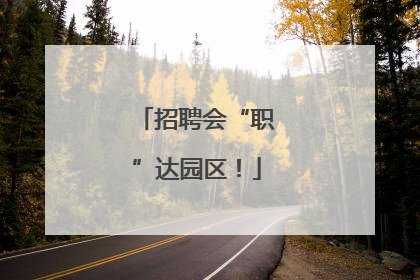 招聘会“职”达园区！