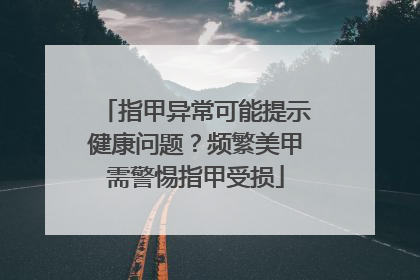指甲异常可能提示健康问题？频繁美甲需警惕指甲受损