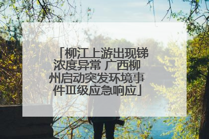 柳江上游出现锑浓度异常 广西柳州启动突发环境事件Ⅲ级应急响应