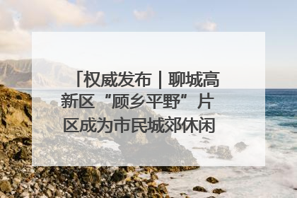 权威发布｜聊城高新区“顾乡平野”片区成为市民城郊休闲全新目的地