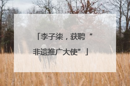 李子柒，获聘“非遗推广大使”