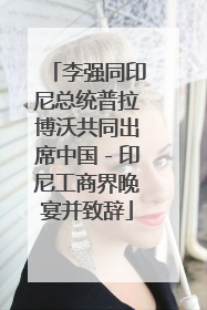 李强同印尼总统普拉博沃共同出席中国－印尼工商界晚宴并致辞