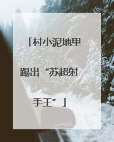 村小泥地里踢出“苏超射手王”