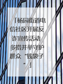 杨园街道电信社区开展反诈宣传活动 多措并举守护群众“钱袋子”