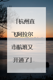 杭州直飞阿拉尔市航班又开通了