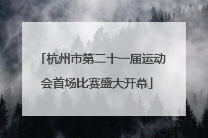 杭州市第二十一届运动会首场比赛盛大开幕