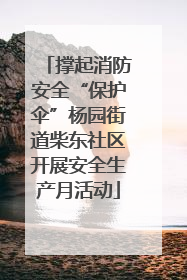撑起消防安全“保护伞”杨园街道柴东社区开展安全生产月活动