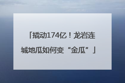 撬动174亿！龙岩连城地瓜如何变“金瓜”