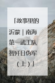 故事里的沂蒙｜南海第一武工队智歼日伪军（上）
