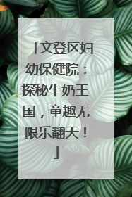 文登区妇幼保健院：探秘牛奶王国，童趣无限乐翻天！