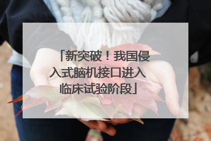 新突破！我国侵入式脑机接口进入临床试验阶段