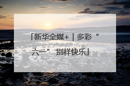 新华全媒+｜多彩“六一” 别样快乐