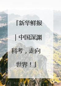 新华鲜报｜中国深渊科考，走向世界！