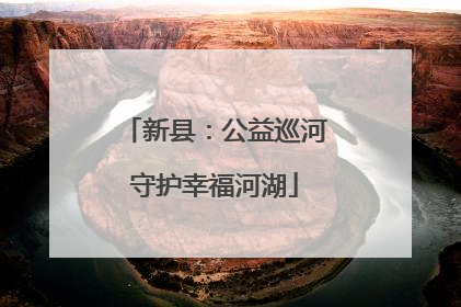 新县：公益巡河守护幸福河湖