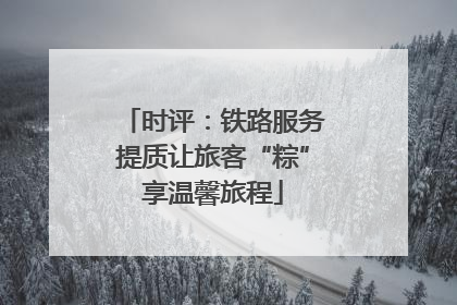 时评：铁路服务提质让旅客“粽”享温馨旅程