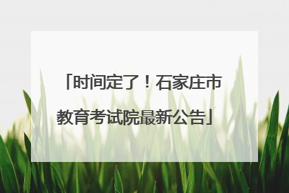 时间定了！石家庄市教育考试院最新公告