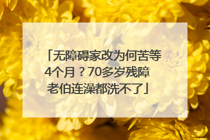 无障碍家改为何苦等4个月？70多岁残障老伯连澡都洗不了