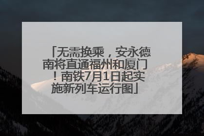 无需换乘，安永德南将直通福州和厦门！南铁7月1日起实施新列车运行图