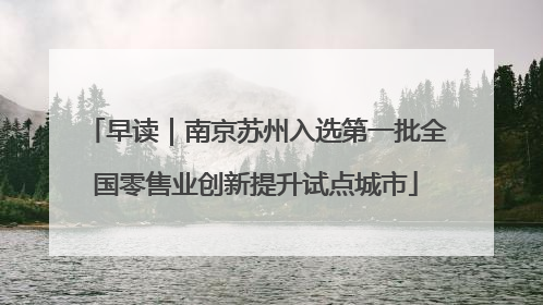 早读｜南京苏州入选第一批全国零售业创新提升试点城市