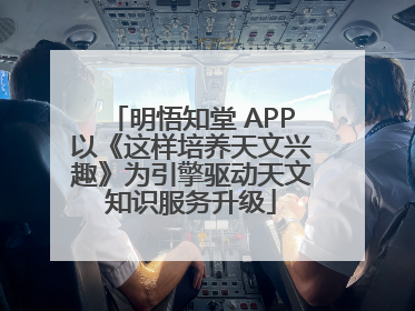 明悟知堂 APP以《这样培养天文兴趣》为引擎驱动天文知识服务升级