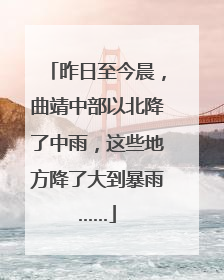 昨日至今晨，曲靖中部以北降了中雨，这些地方降了大到暴雨……