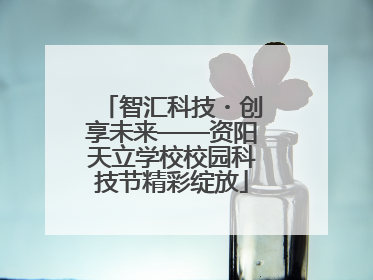 智汇科技・创享未来——资阳天立学校校园科技节精彩绽放