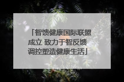 智馈健康国际联盟成立 致力于智反馈调控塑造健康生活