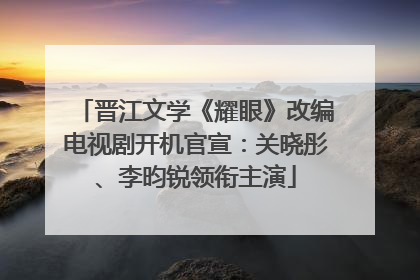 晋江文学《耀眼》改编电视剧开机官宣：关晓彤、李昀锐领衔主演