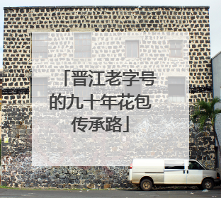 晋江老字号的九十年花包传承路