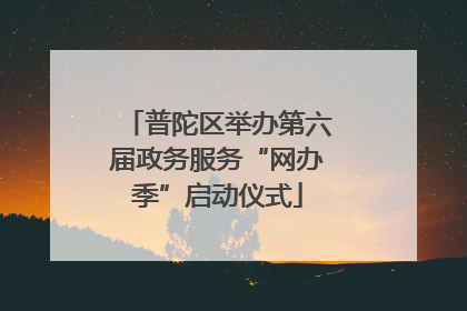 普陀区举办第六届政务服务“网办季”启动仪式