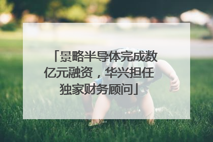 景略半导体完成数亿元融资，华兴担任独家财务顾问