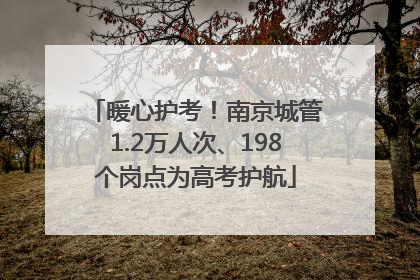 暖心护考！南京城管1.2万人次、198个岗点为高考护航