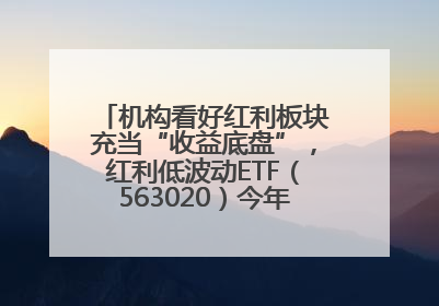 机构看好红利板块充当“收益底盘”，红利低波动ETF（563020）今年第2次分红来了