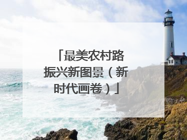 最美农村路 振兴新图景（新时代画卷）