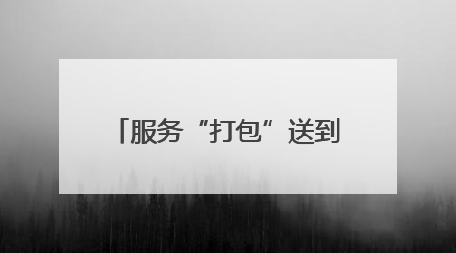 服务“打包”送到群众“家门口”
