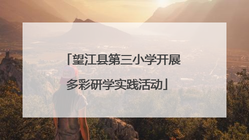 望江县第三小学开展多彩研学实践活动