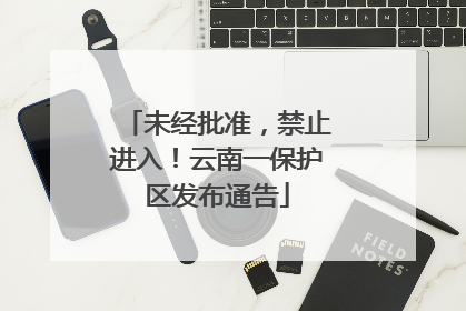 未经批准，禁止进入！云南一保护区发布通告