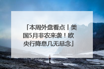 本周外盘看点丨美国5月非农来袭！欧央行降息几无悬念