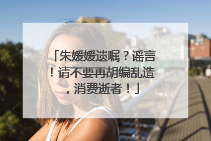 朱媛媛遗嘱？谣言！请不要再胡编乱造，消费逝者！