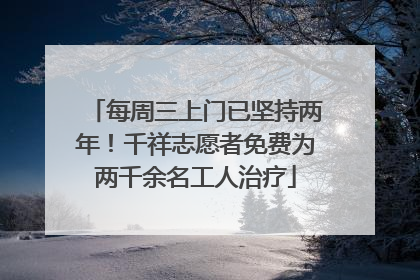 每周三上门已坚持两年！千祥志愿者免费为两千余名工人治疗