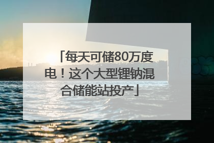 每天可储80万度电！这个大型锂钠混合储能站投产