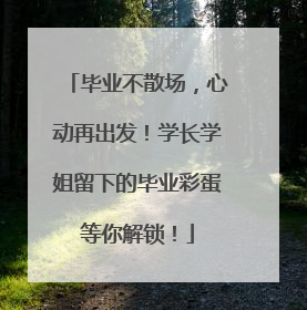 毕业不散场，心动再出发！学长学姐留下的毕业彩蛋等你解锁！