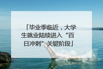 毕业季临近，大学生就业陆续进入“百日冲刺”关键阶段