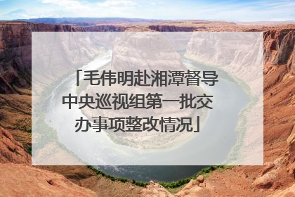 毛伟明赴湘潭督导中央巡视组第一批交办事项整改情况