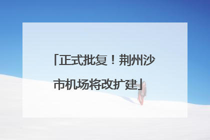 正式批复！荆州沙市机场将改扩建