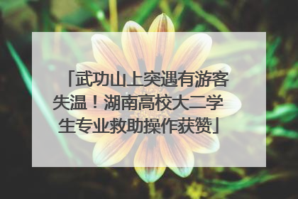 武功山上突遇有游客失温！湖南高校大二学生专业救助操作获赞