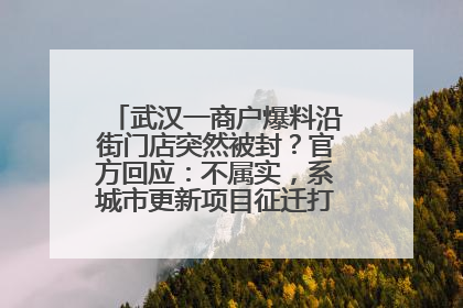武汉一商户爆料沿街门店突然被封？官方回应：不属实，系城市更新项目征迁打围，此前已公示